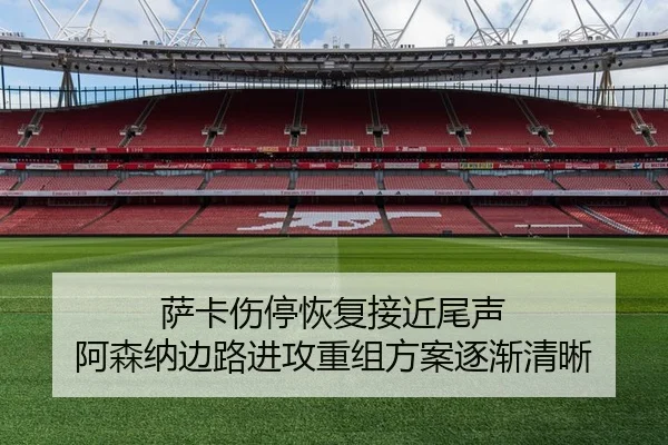萨卡伤停恢复接近尾声 阿森纳边路进攻重组方案逐渐清晰